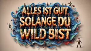 Alles ist gut, solange du wild bist